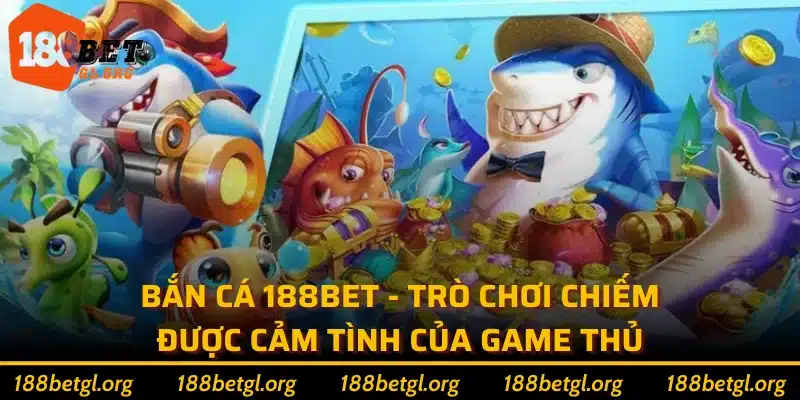 Bắn cá 188bet - Trò chơi chiếm được cảm tình của game thủ